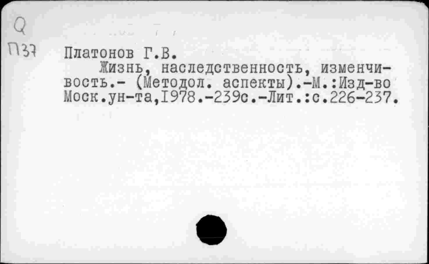 ﻿Платонов Г.В.
Жизнь, наследственность, изменчивость.- (Методол. аспекты).-М.:Изд-во Моск.ун-та,1978.-239с.-Лит.:с.226-237.